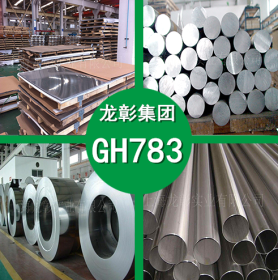 GH783不锈钢 GH783高温耐腐蚀不锈钢 圆棒 钢管 钢板 现货供应
